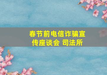 春节前电信诈骗宣传座谈会 司法所